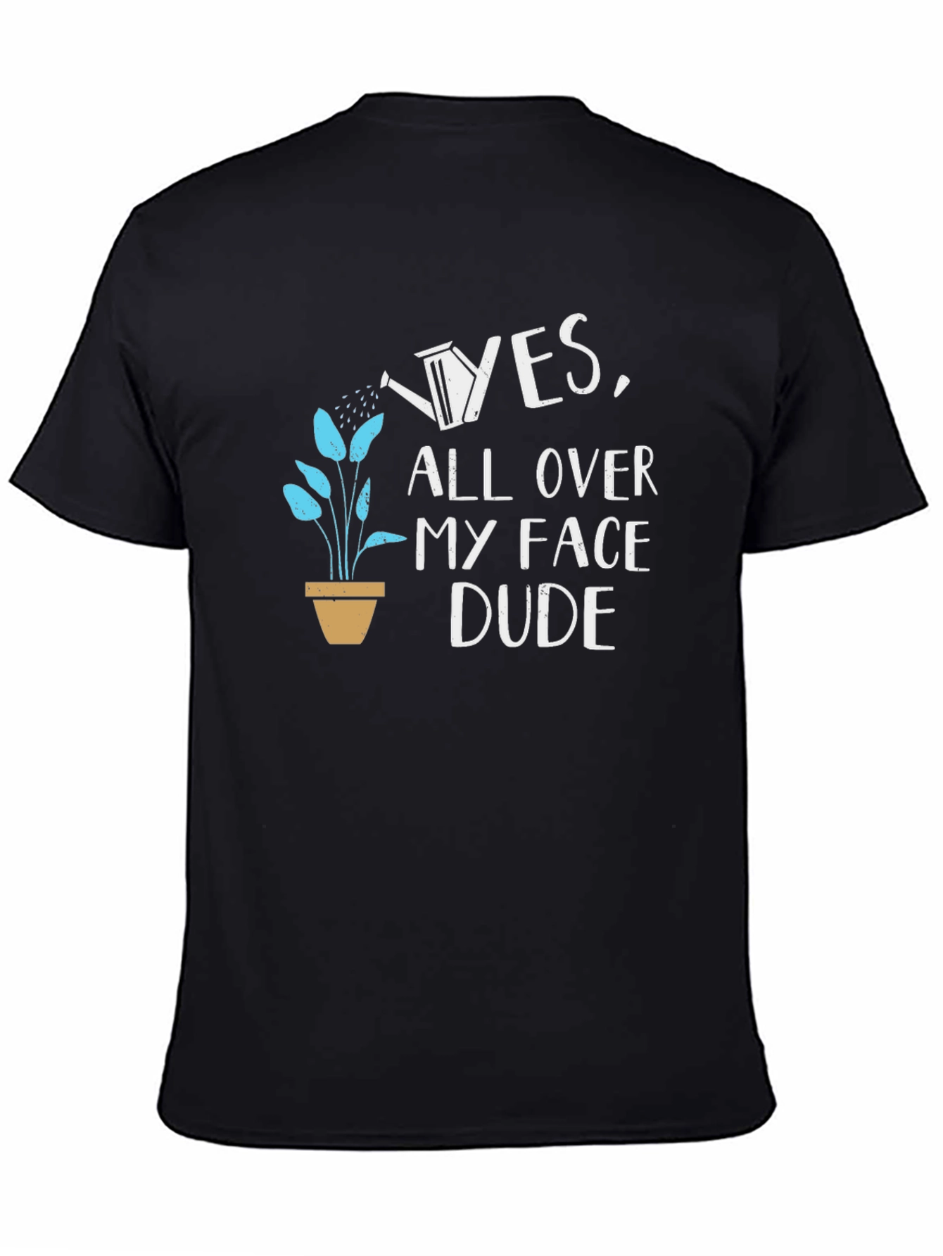 Yes All Over My Face Dude T-Shirt