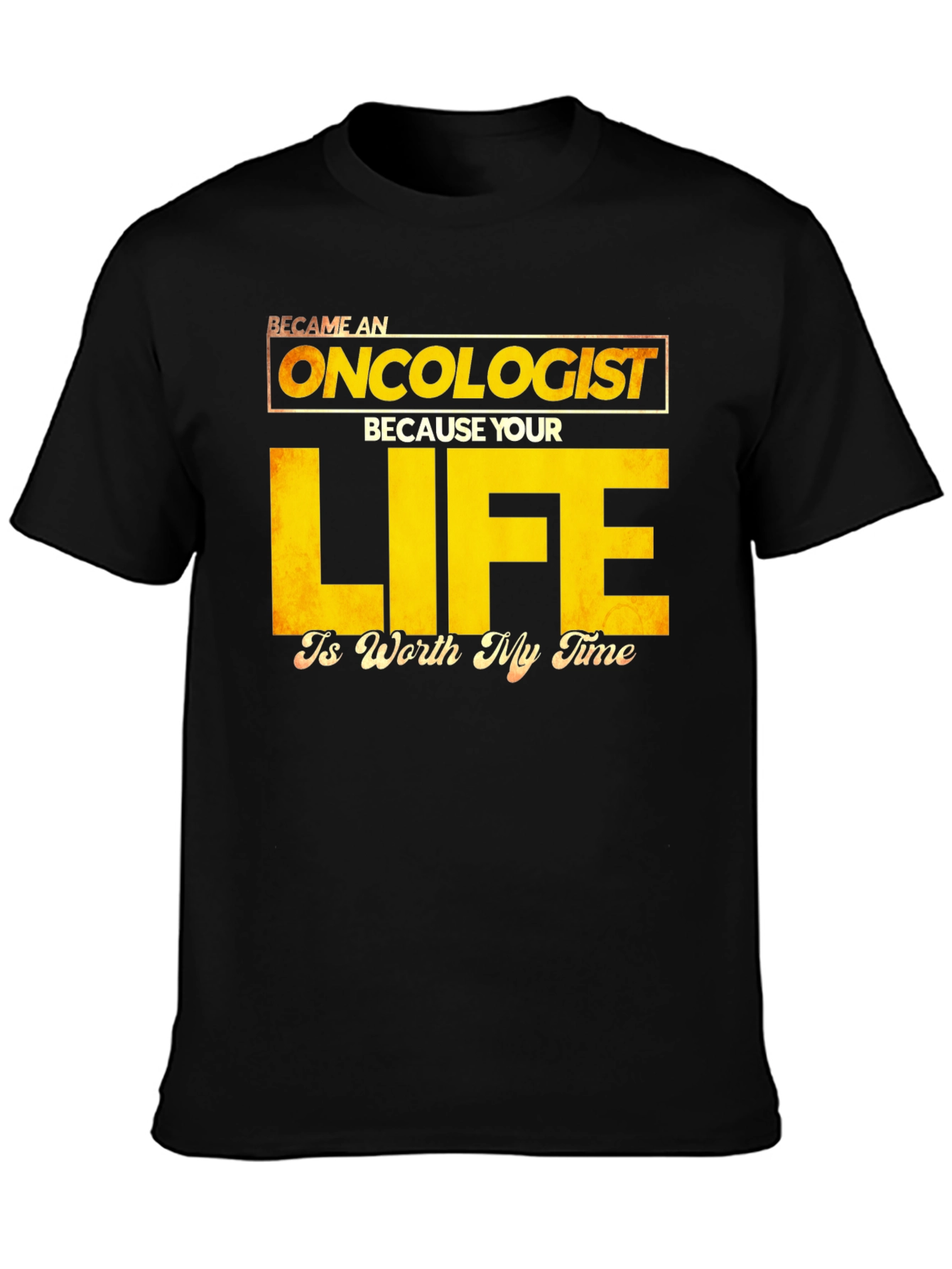 Oncologist T-Shirt: Your Life is Worth My Time