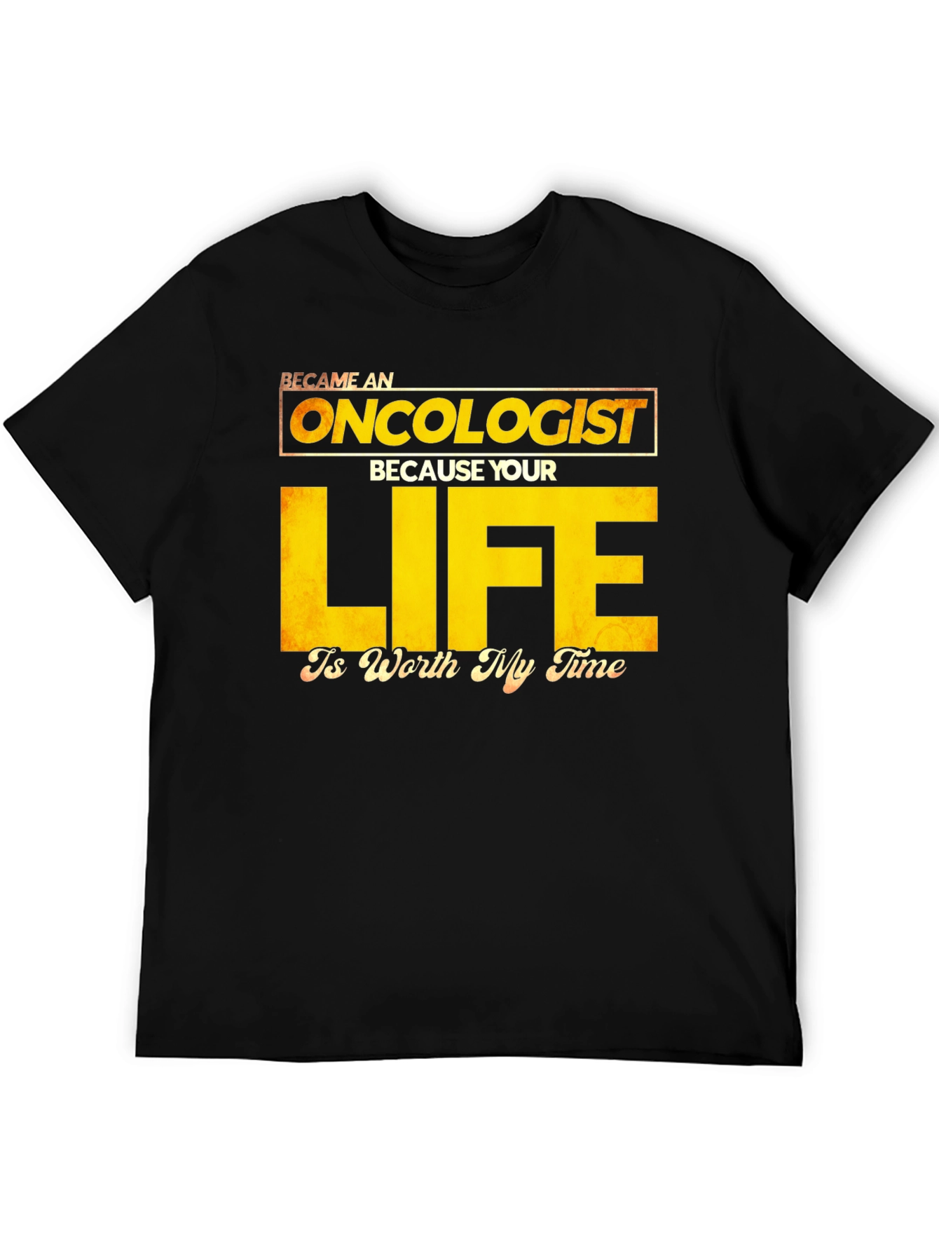 Oncologist T-Shirt: Your Life is Worth My Time