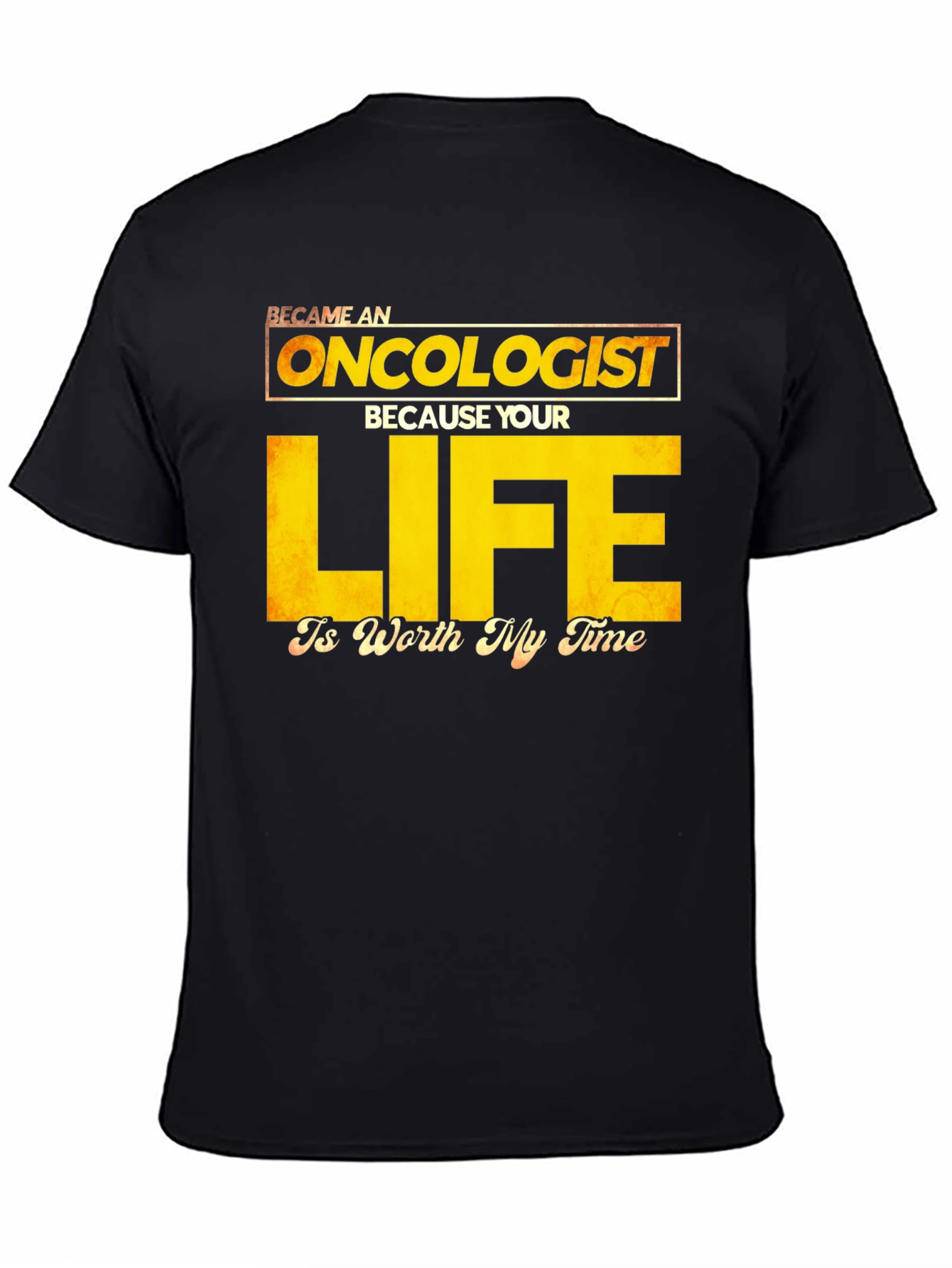Oncologist T-Shirt: Your Life is Worth My Time