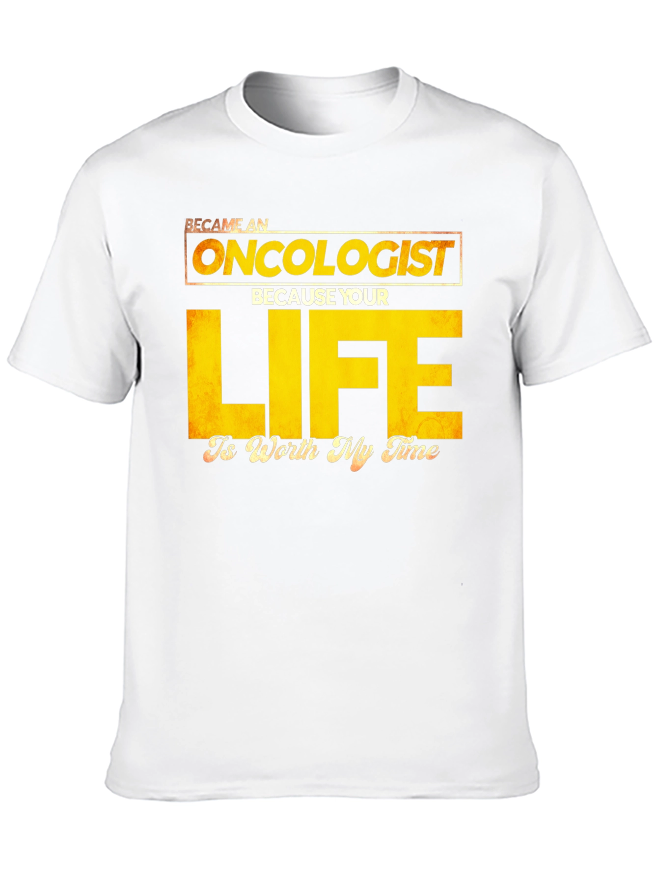 Oncologist T-Shirt: Your Life is Worth My Time