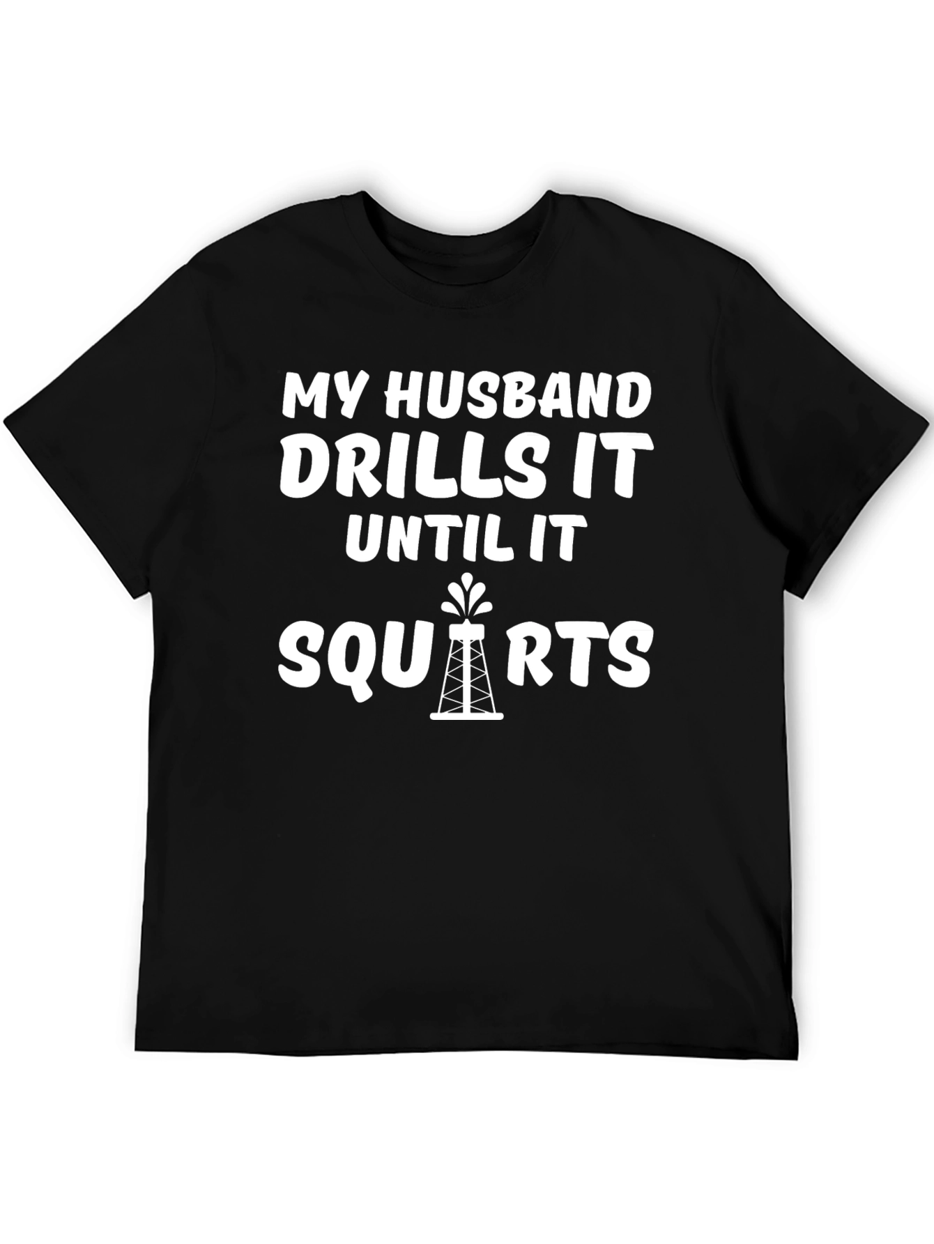 My Husband Drills it Until it Squirts T-Shirt