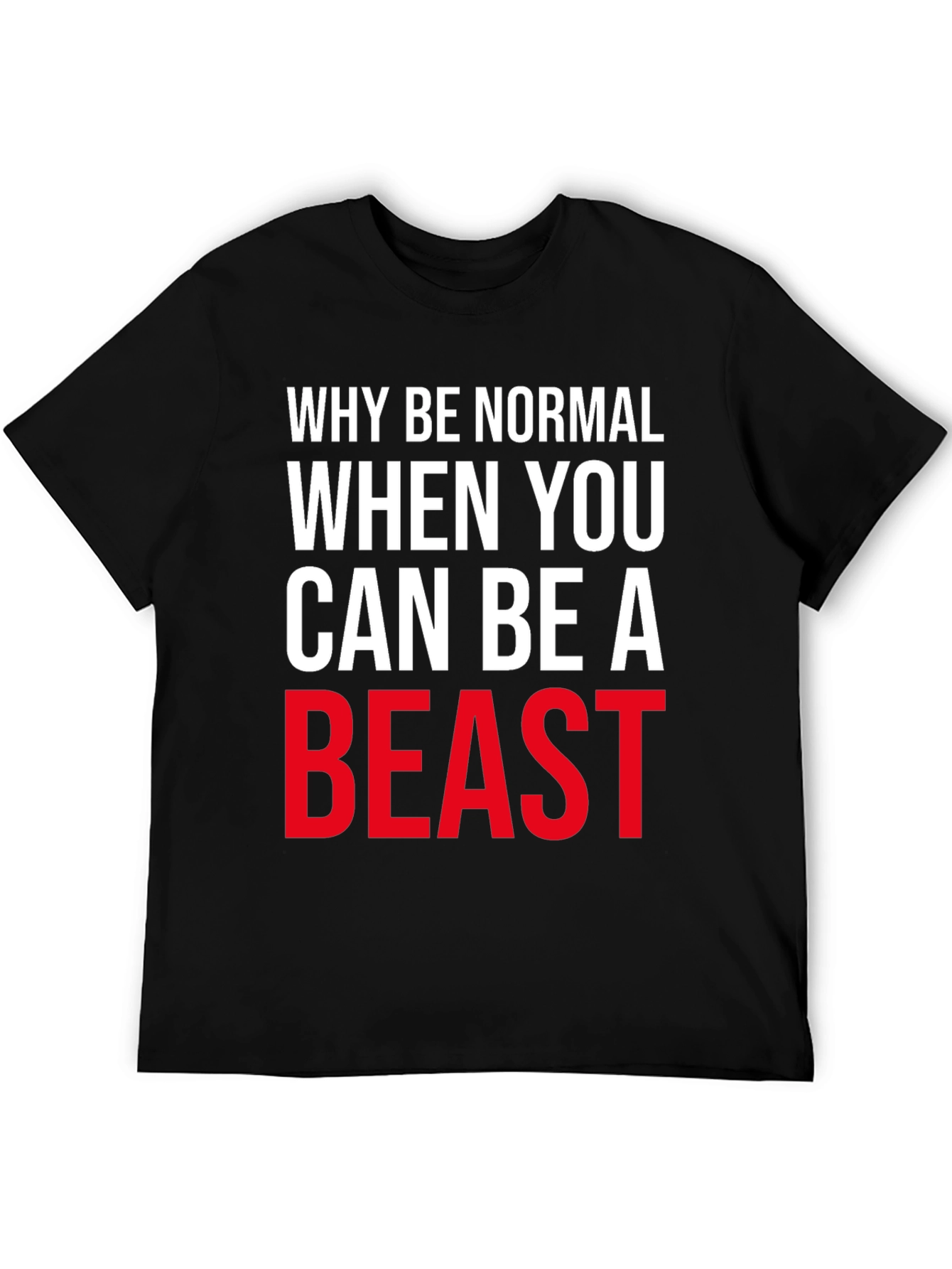 Why Be Normal Be A Beast T-Shirt