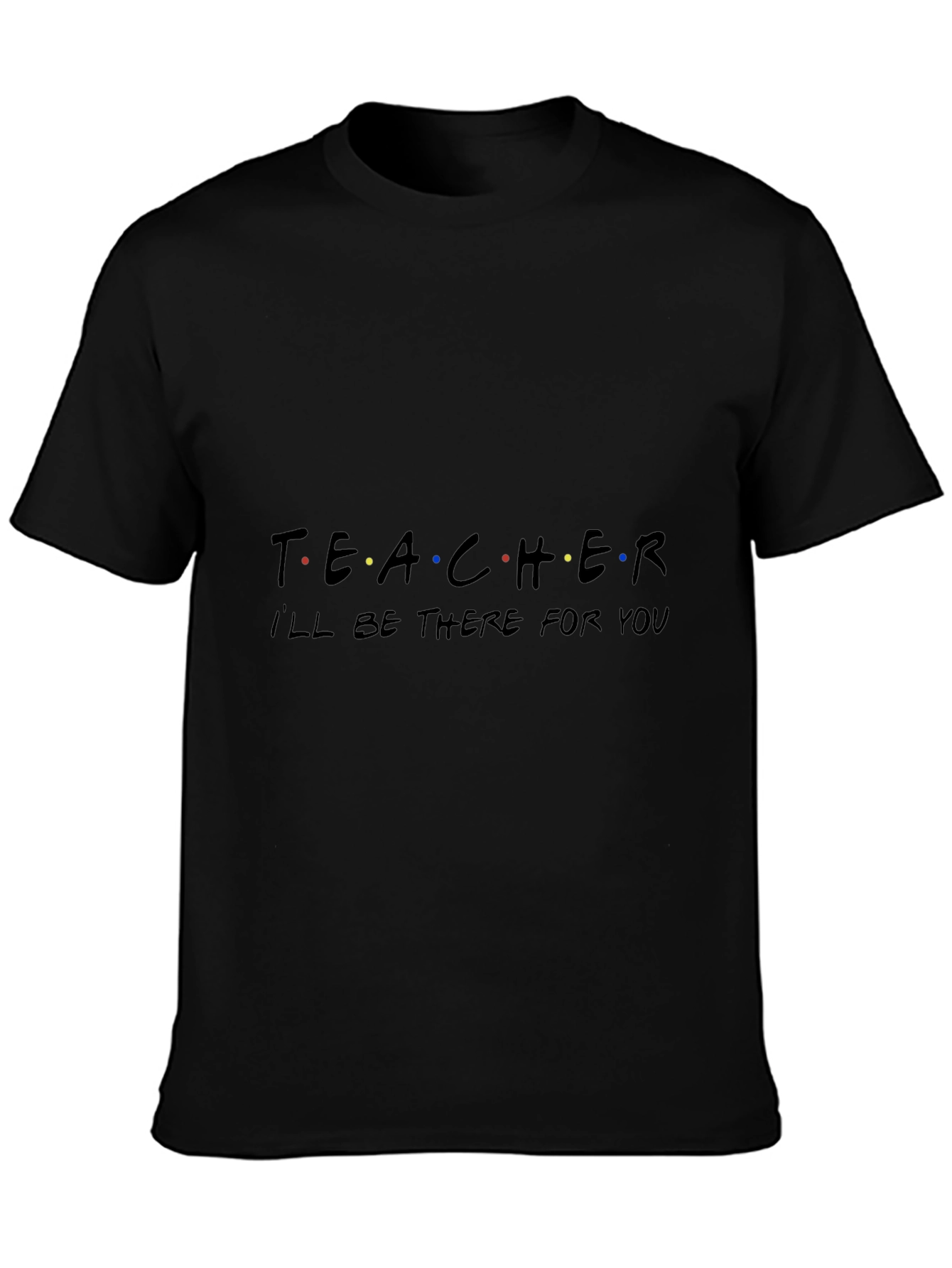 Teacher Ill Be There For You Black T-Shirt
