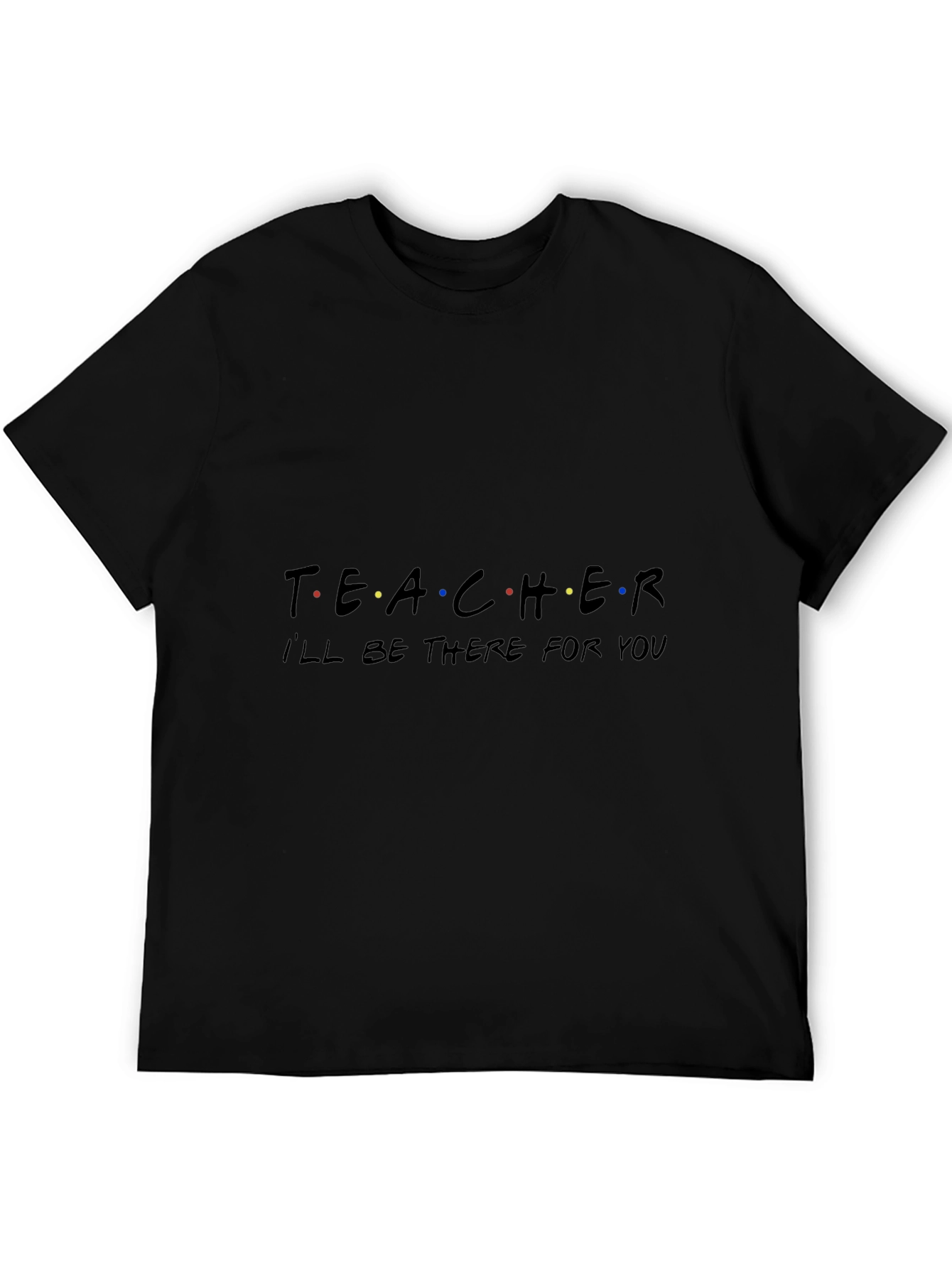 Teacher Ill Be There For You Black T-Shirt