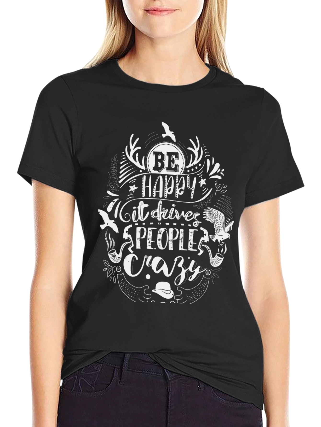 Be Happy T-Shirt - Drives People Crazy Graphic Tee