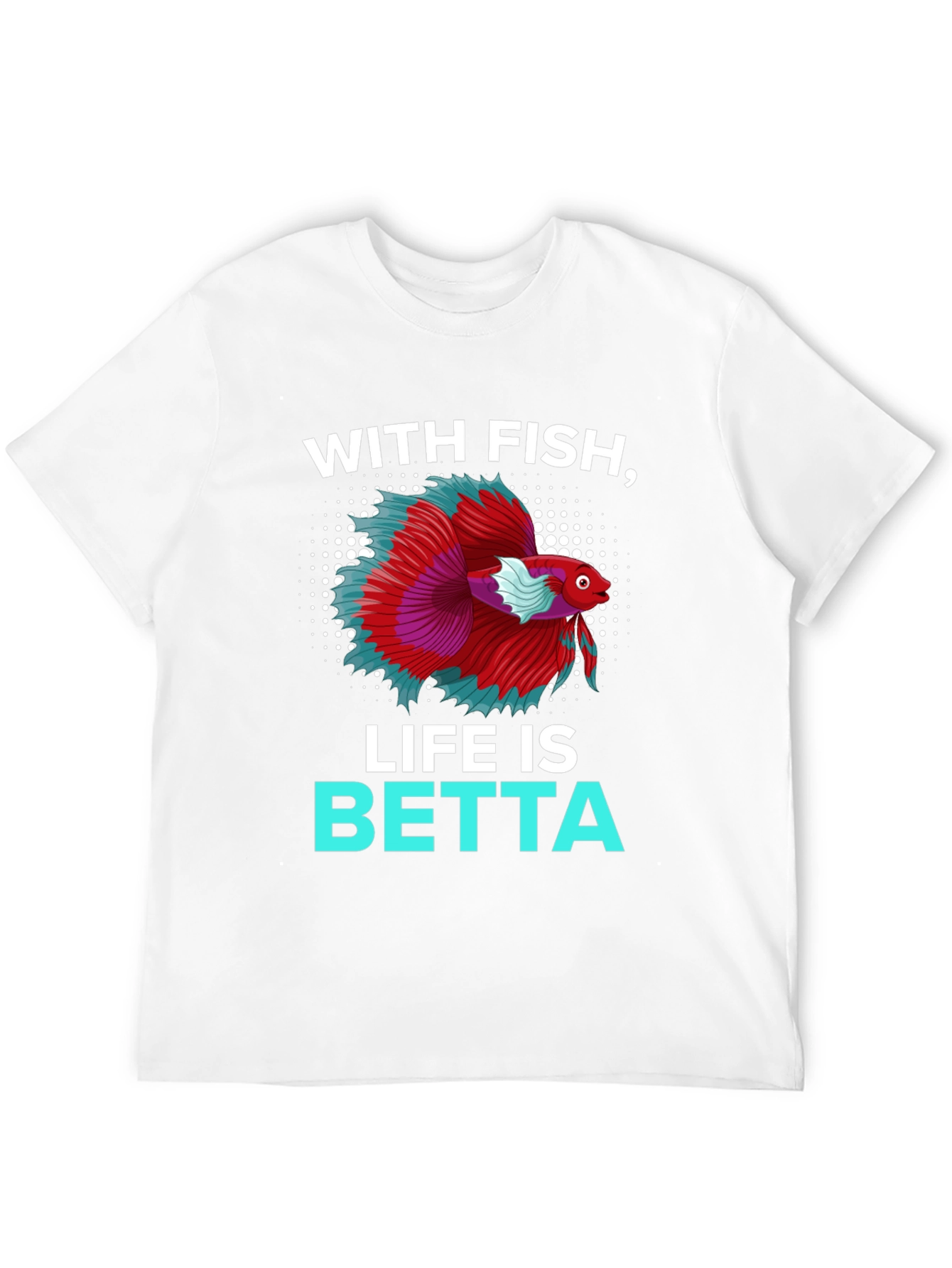 With Fish Life Is Betta T-Shirt