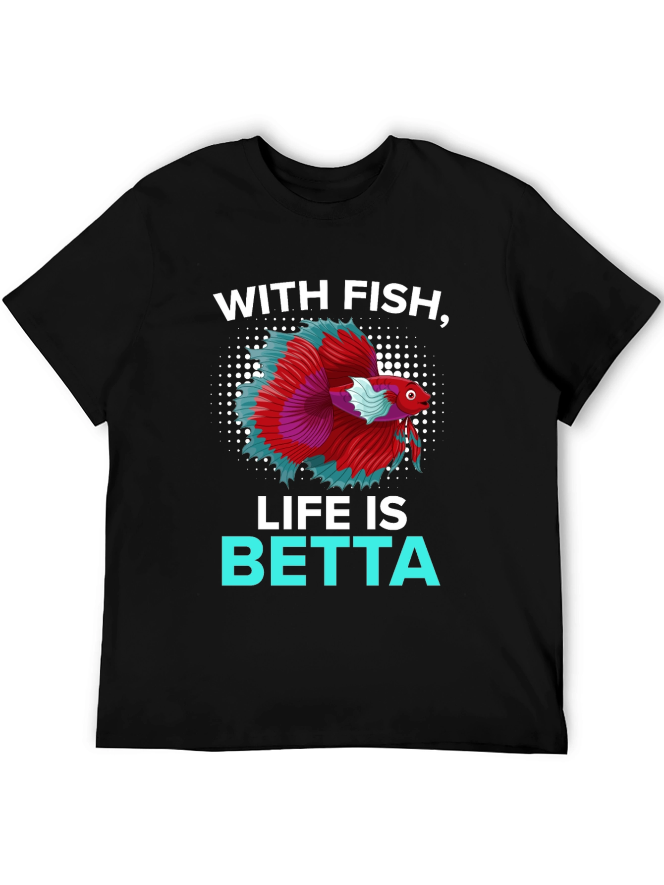 With Fish Life Is Betta T-Shirt