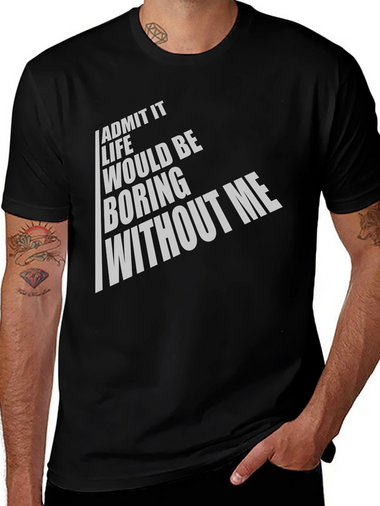 Funny Graphic Tee - Admit It Life Would Be Boring Without Me